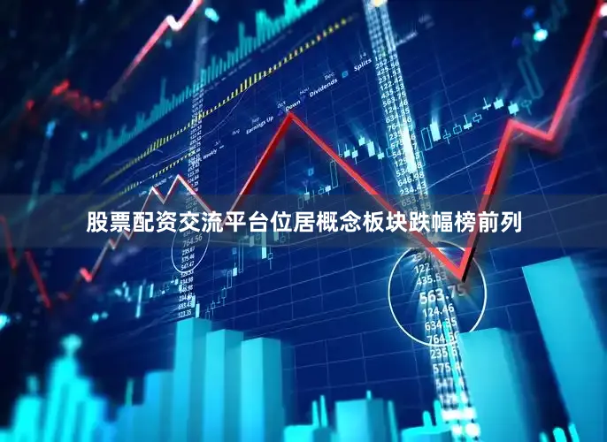 股票配资交流平台位居概念板块跌幅榜前列