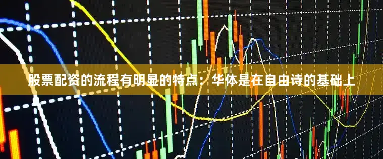 股票配资的流程有明显的特点：华体是在自由诗的基础上