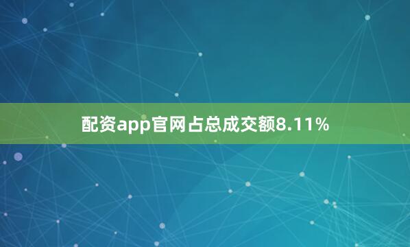 配资app官网占总成交额8.11%