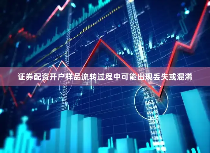 证券配资开户样品流转过程中可能出现丢失或混淆