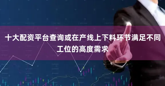 十大配资平台查询或在产线上下料环节满足不同工位的高度需求