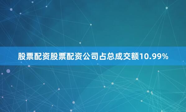 股票配资股票配资公司占总成交额10.99%