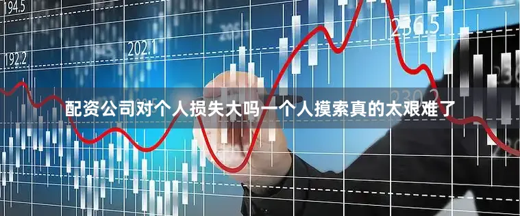 配资公司对个人损失大吗一个人摸索真的太艰难了