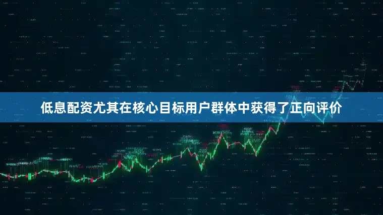 低息配资尤其在核心目标用户群体中获得了正向评价