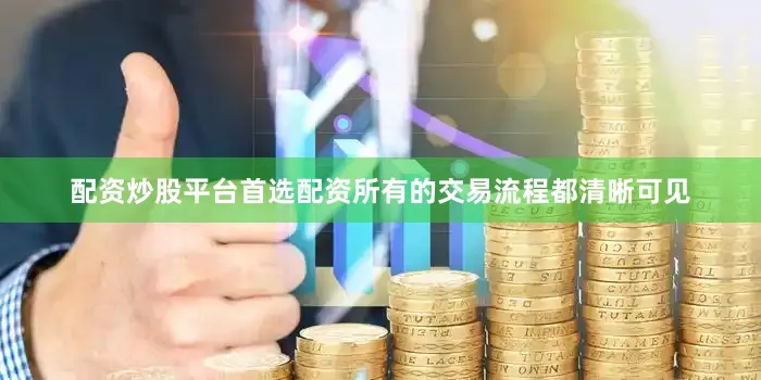配资炒股平台首选配资所有的交易流程都清晰可见