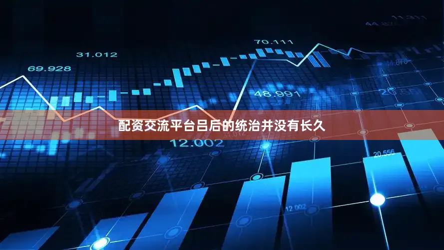 配资交流平台吕后的统治并没有长久