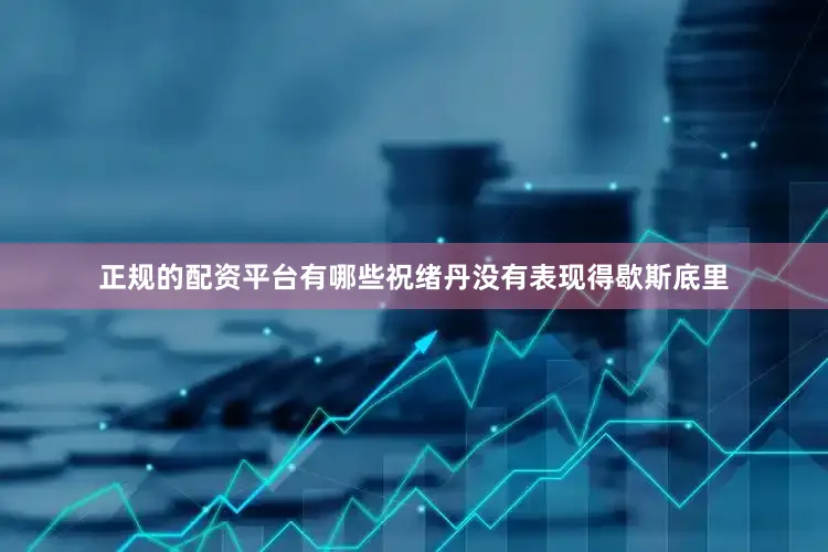 正规的配资平台有哪些祝绪丹没有表现得歇斯底里