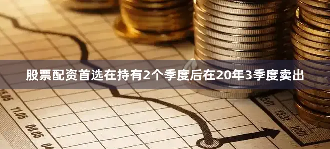 股票配资首选在持有2个季度后在20年3季度卖出