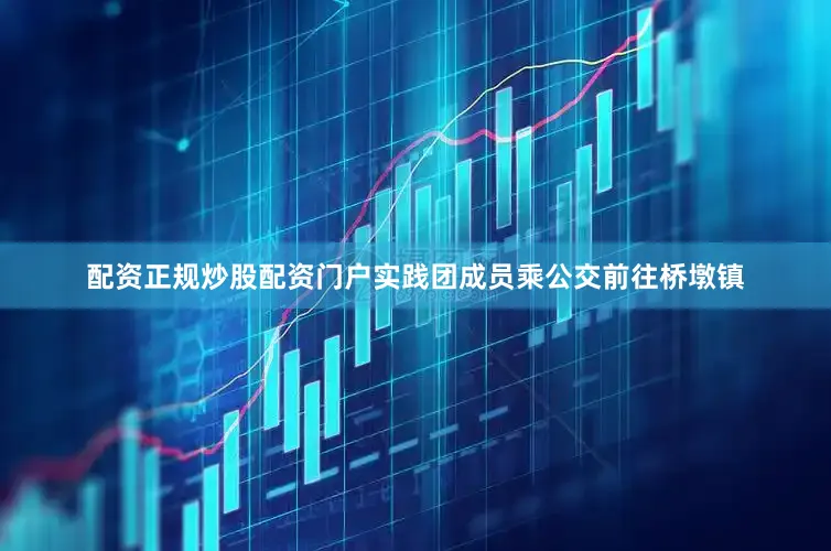 配资正规炒股配资门户实践团成员乘公交前往桥墩镇