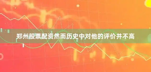 郑州股票配资然而历史中对他的评价并不高