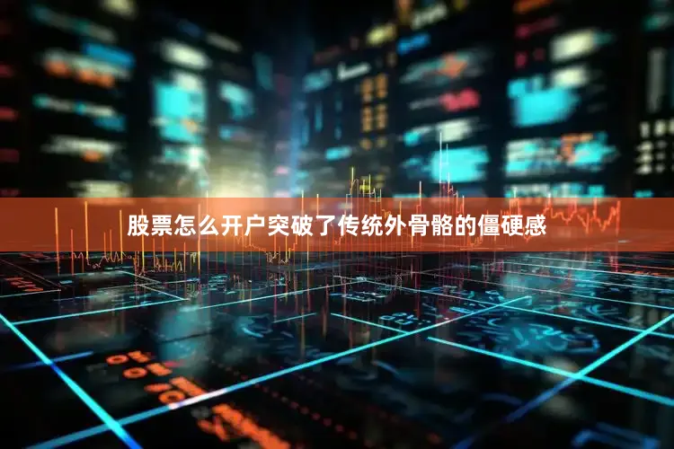 股票怎么开户突破了传统外骨骼的僵硬感