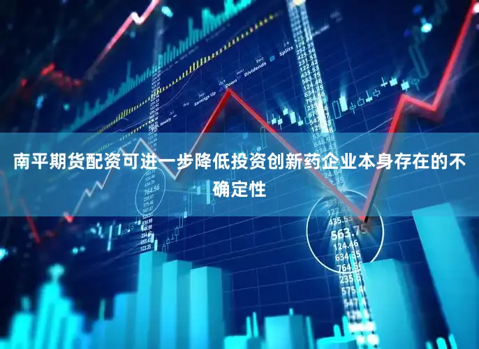 南平期货配资可进一步降低投资创新药企业本身存在的不确定性