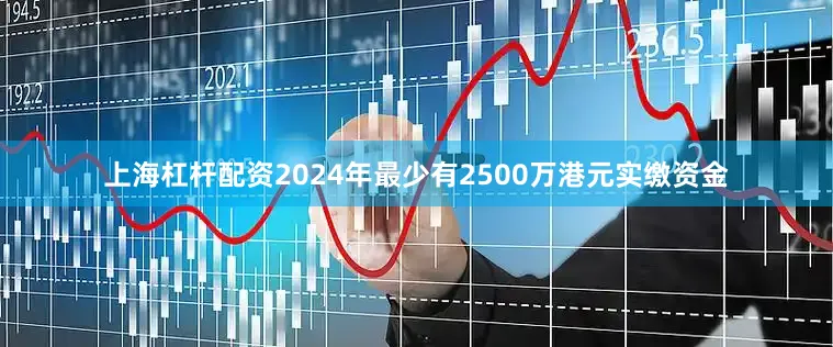 上海杠杆配资2024年最少有2500万港元实缴资金