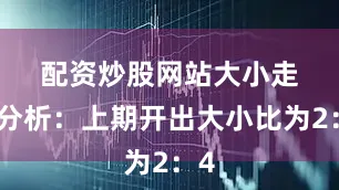 配资炒股网站　　大小走势分析：上期开出大小比为2：4