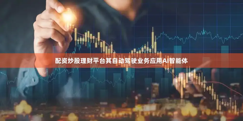 配资炒股理财平台其自动驾驶业务应用AI智能体