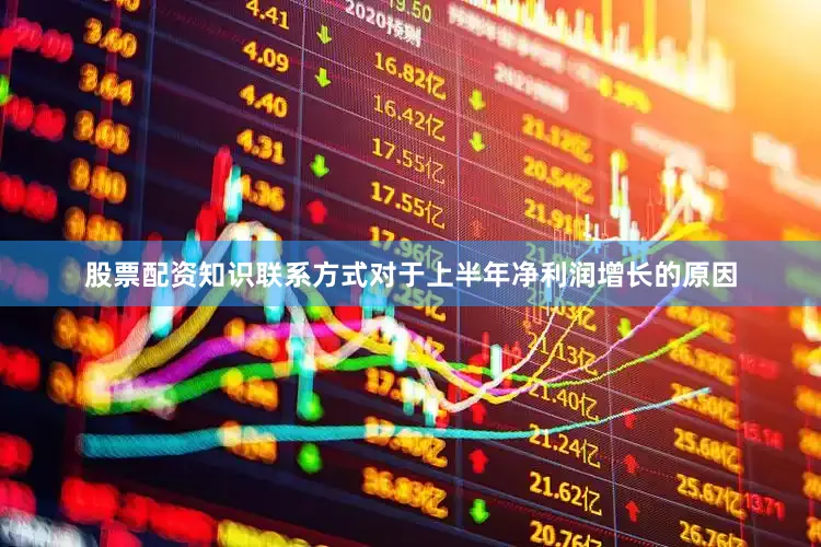 股票配资知识联系方式对于上半年净利润增长的原因