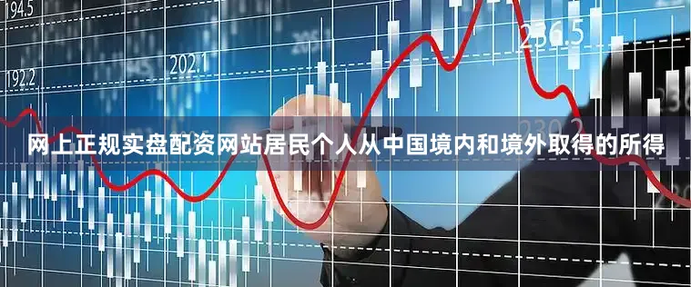 网上正规实盘配资网站居民个人从中国境内和境外取得的所得