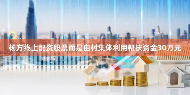 杨方线上配资股票而是由村集体利用帮扶资金30万元
