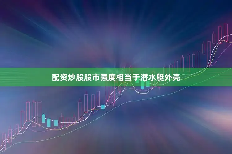 配资炒股股市强度相当于潜水艇外壳
