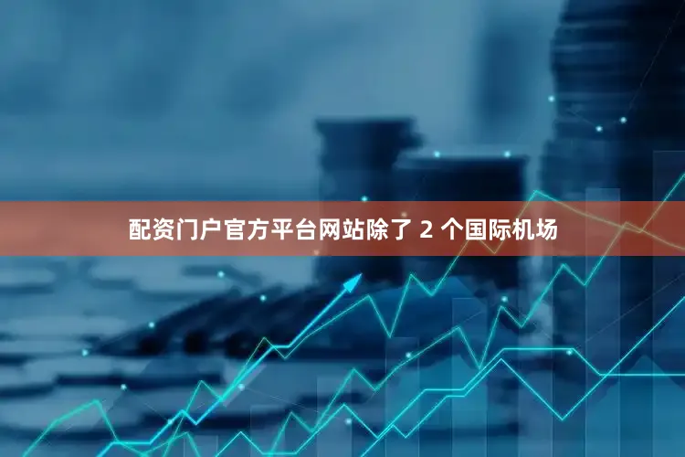 配资门户官方平台网站除了 2 个国际机场
