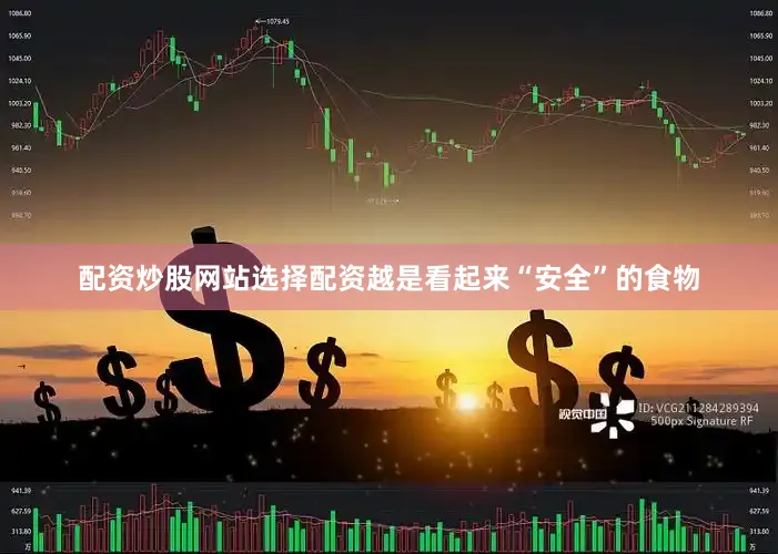 配资炒股网站选择配资越是看起来“安全”的食物