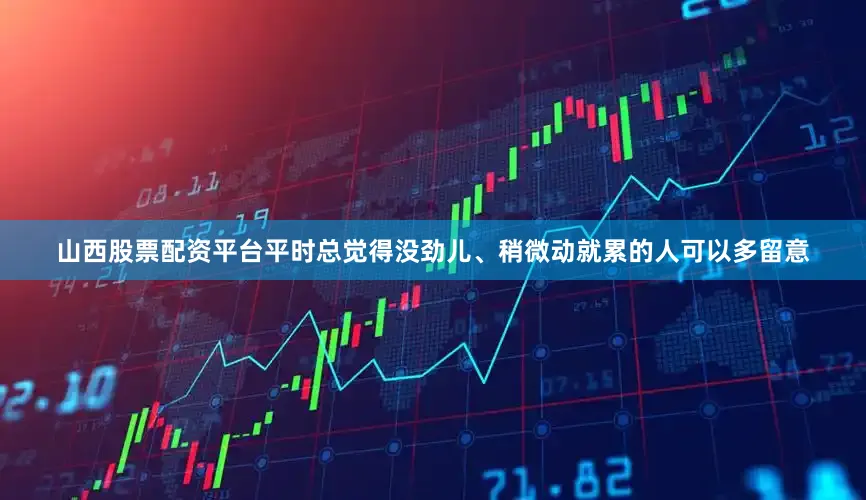 山西股票配资平台平时总觉得没劲儿、稍微动就累的人可以多留意