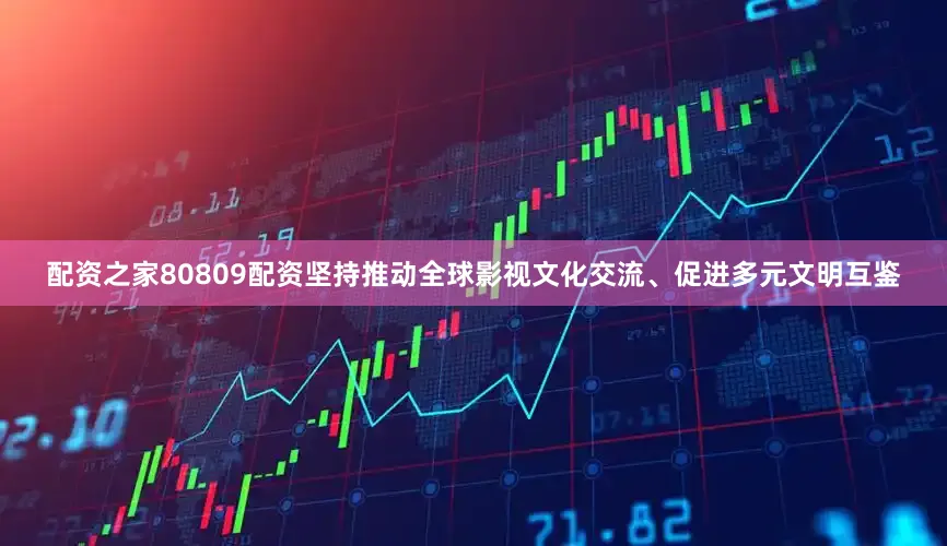配资之家80809配资坚持推动全球影视文化交流、促进多元文明互鉴
