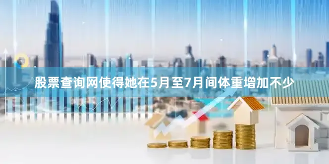 股票查询网使得她在5月至7月间体重增加不少