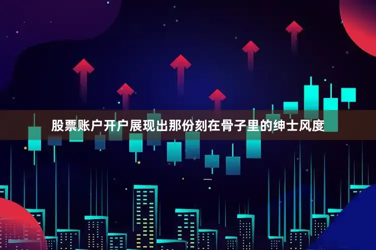股票账户开户展现出那份刻在骨子里的绅士风度