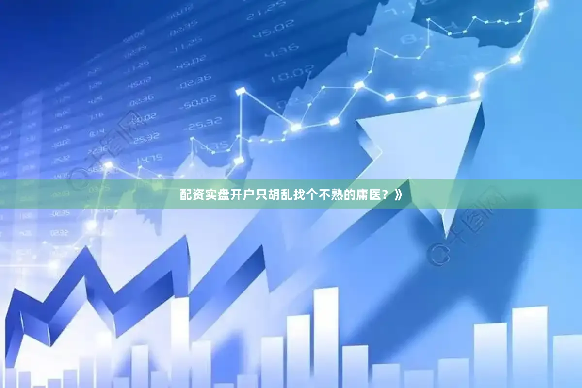 配资实盘开户只胡乱找个不熟的庸医？》