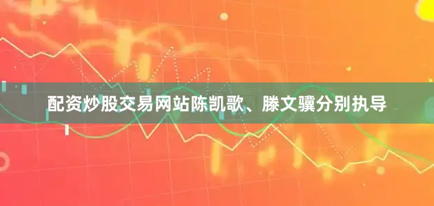 配资炒股交易网站陈凯歌、滕文骥分别执导
