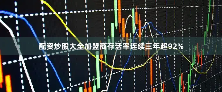 配资炒股大全加盟商存活率连续三年超92%