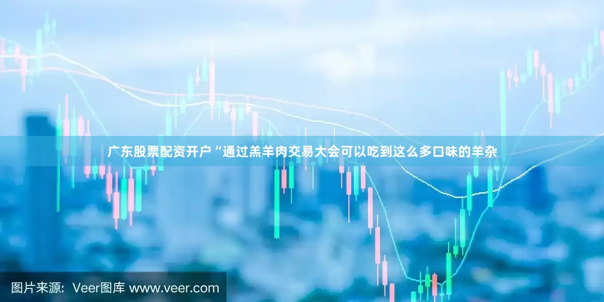 广东股票配资开户“通过羔羊肉交易大会可以吃到这么多口味的羊杂