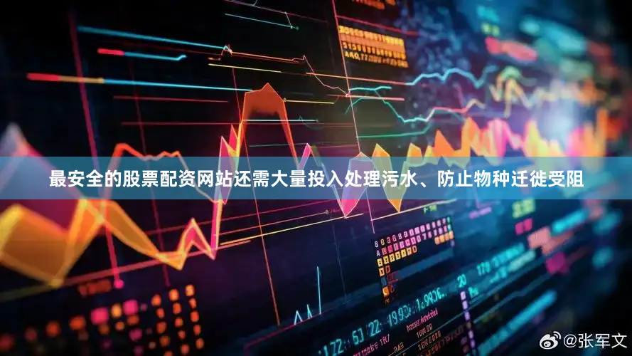 最安全的股票配资网站还需大量投入处理污水、防止物种迁徙受阻