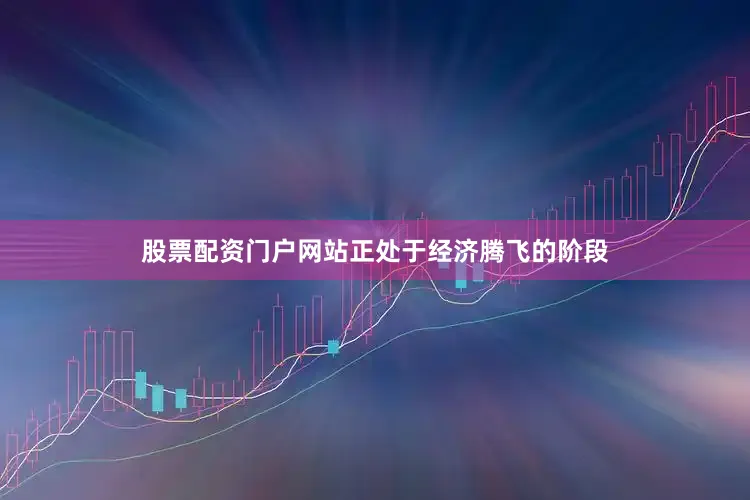 股票配资门户网站正处于经济腾飞的阶段