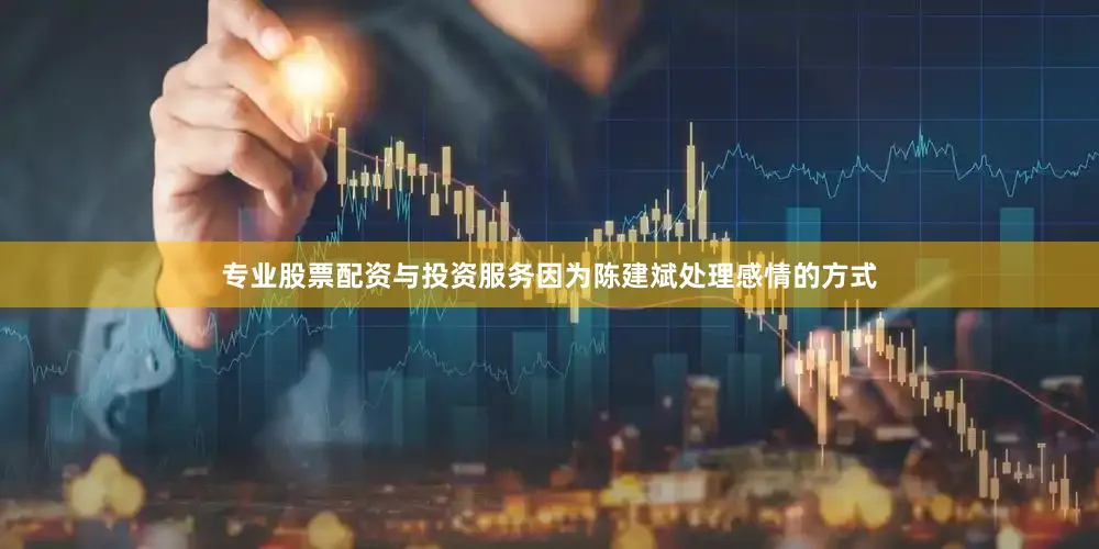 专业股票配资与投资服务因为陈建斌处理感情的方式