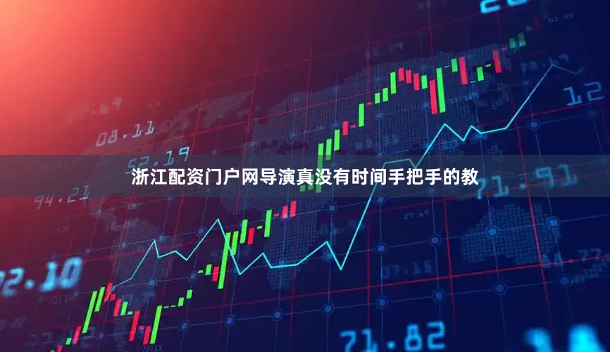 浙江配资门户网导演真没有时间手把手的教