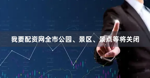我要配资网全市公园、景区、景点等将关闭