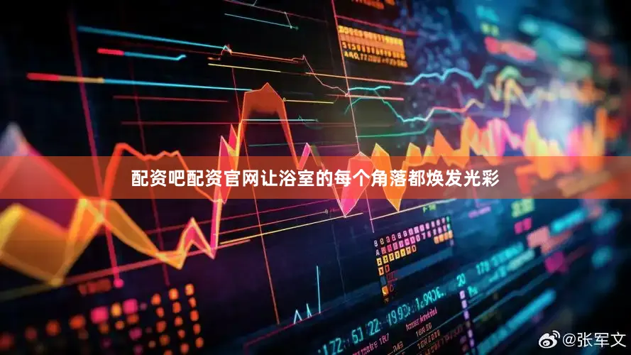 配资吧配资官网让浴室的每个角落都焕发光彩