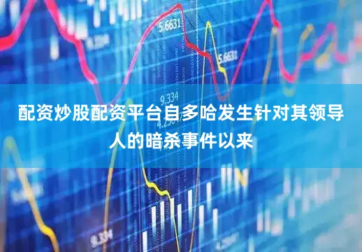 配资炒股配资平台自多哈发生针对其领导人的暗杀事件以来