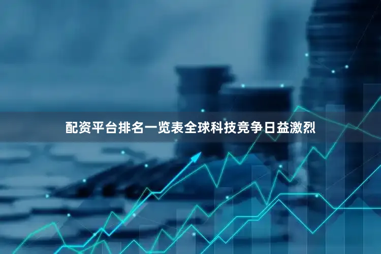 配资平台排名一览表全球科技竞争日益激烈