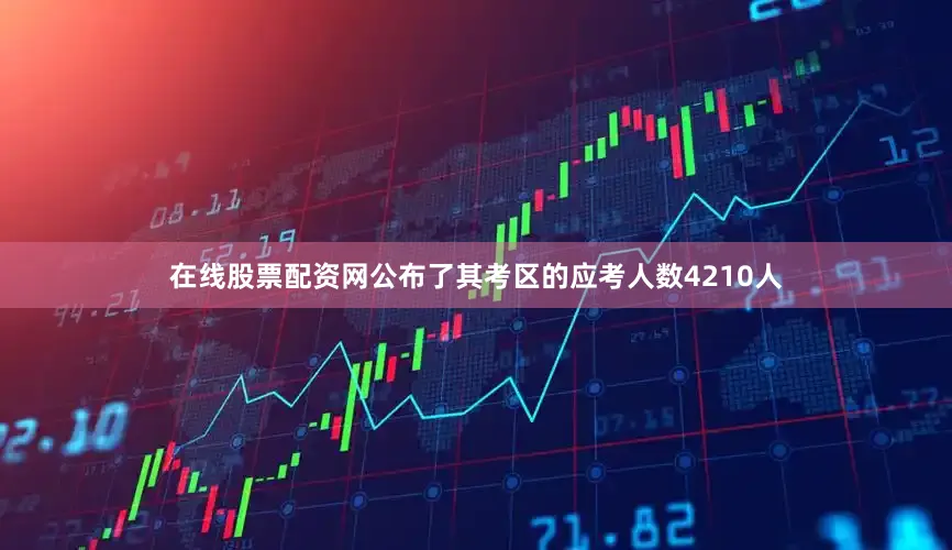 在线股票配资网公布了其考区的应考人数4210人