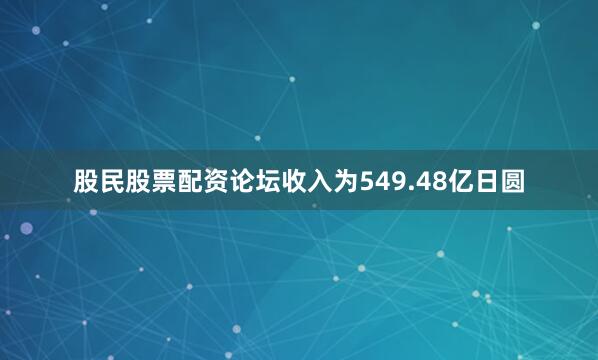 股民股票配资论坛收入为549.48亿日圆
