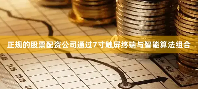 正规的股票配资公司通过7寸触屏终端与智能算法组合