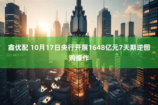 鑫优配 10月17日央行开展1648亿元7天期逆回购操作