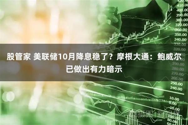股管家 美联储10月降息稳了？摩根大通：鲍威尔已做出有力暗示