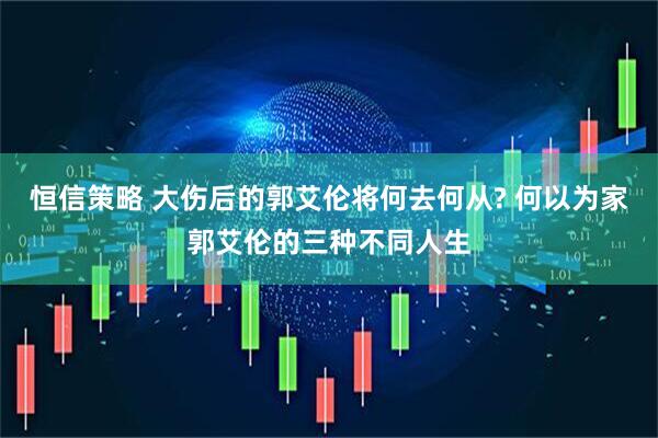 恒信策略 大伤后的郭艾伦将何去何从? 何以为家郭艾伦的三种不同人生