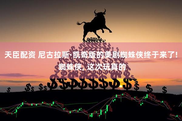 天臣配资 尼古拉斯·凯奇版的美剧蜘蛛侠终于来了! 蜘蛛侠, 这次玩真的