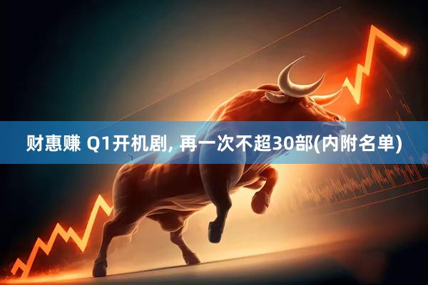 财惠赚 Q1开机剧, 再一次不超30部(内附名单)