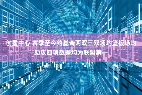 创盈中心 赛季至今约基奇两双三双场均篮板场均助攻四项数据均为联盟第一